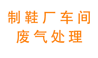 鞋廠車間產生的廢氣改怎么處理？