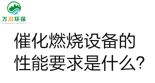  催化燃燒設(shè)備的性能要求是什么？